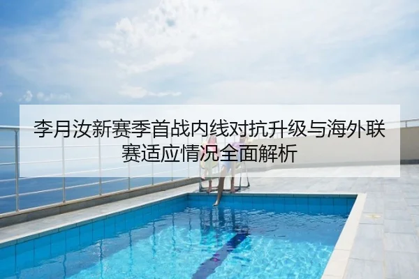 李月汝新赛季首战内线对抗升级与海外联赛适应情况全面解析