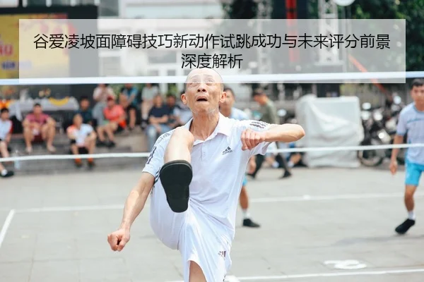 谷爱凌坡面障碍技巧新动作试跳成功与未来评分前景深度解析