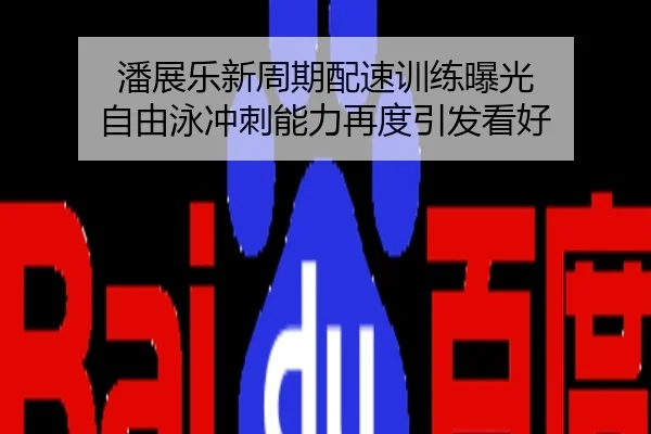 潘展乐新周期配速训练曝光 自由泳冲刺能力再度引发看好