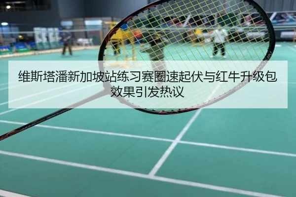 维斯塔潘新加坡站练习赛圈速起伏与红牛升级包效果引发热议