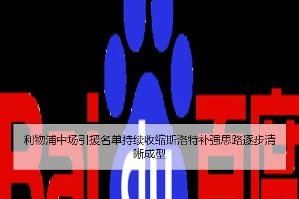 利物浦中场引援名单持续收缩斯洛特补强思路逐步清晰成型
